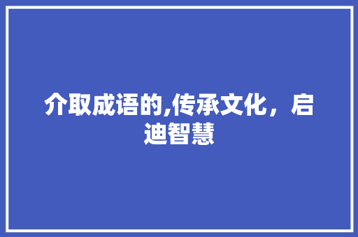 介取成语的,传承文化，启迪智慧