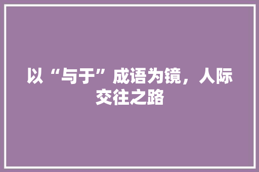 以“与于”成语为镜，人际交往之路