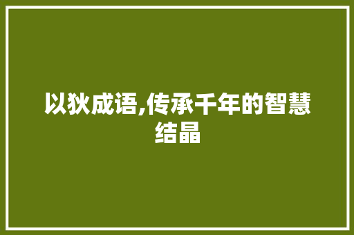 以狄成语,传承千年的智慧结晶