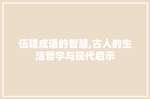 伍错成语的智慧,古人的生活哲学与现代启示