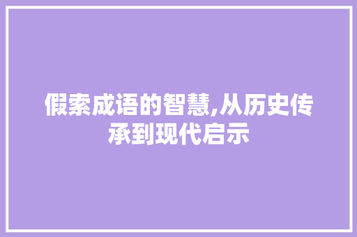 假索成语的智慧,从历史传承到现代启示