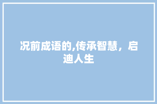 况前成语的,传承智慧，启迪人生