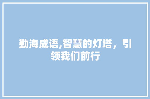 勤海成语,智慧的灯塔，引领我们前行