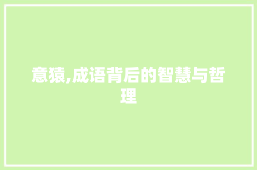 意猿,成语背后的智慧与哲理