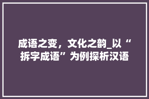 成语之变，文化之韵_以“拆字成语”为例探析汉语