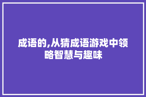 成语的,从猜成语游戏中领略智慧与趣味
