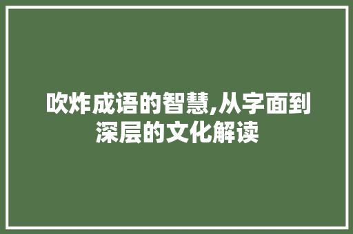 吹炸成语的智慧,从字面到深层的文化解读