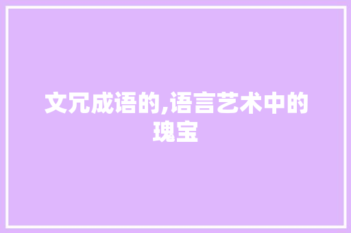 文冗成语的,语言艺术中的瑰宝