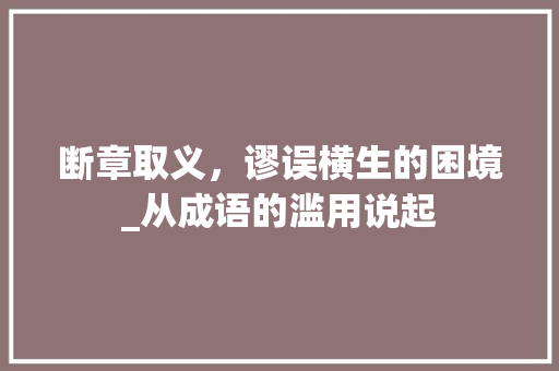 断章取义，谬误横生的困境_从成语的滥用说起