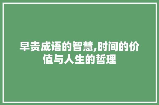 早贵成语的智慧,时间的价值与人生的哲理