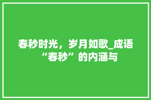 春秒时光，岁月如歌_成语“春秒”的内涵与