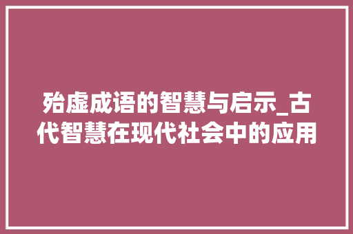 殆虚成语的智慧与启示_古代智慧在现代社会中的应用