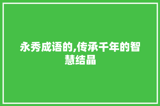 永秀成语的,传承千年的智慧结晶