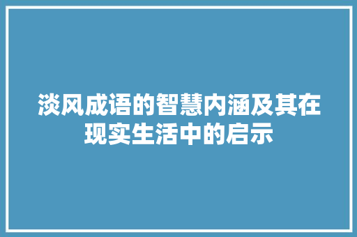 淡风成语的智慧内涵及其在现实生活中的启示