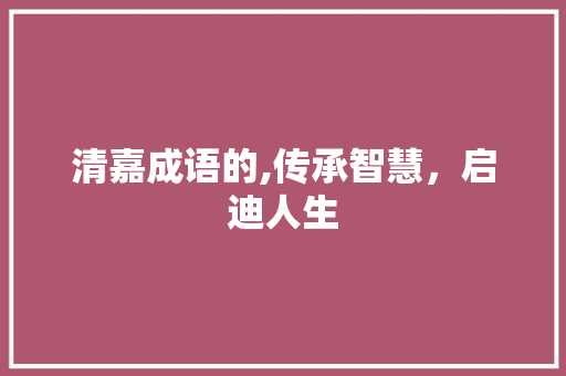清嘉成语的,传承智慧，启迪人生 诗词体裁