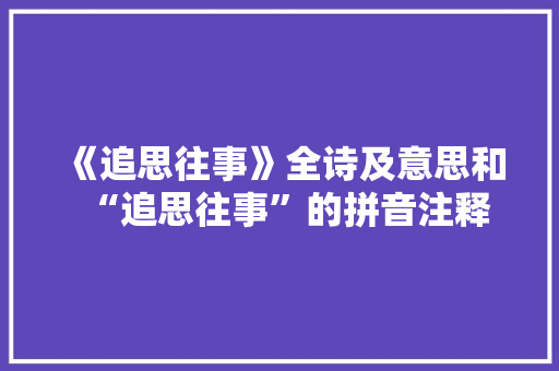 《追思往事》全诗及意思和“追思往事”的拼音注释