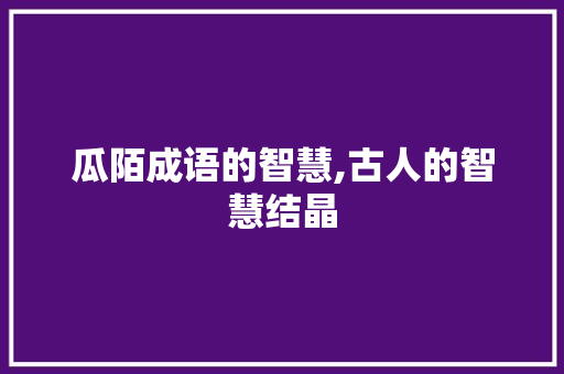 瓜陌成语的智慧,古人的智慧结晶