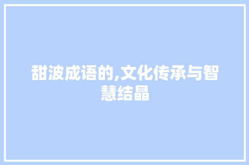 甜波成语的,文化传承与智慧结晶