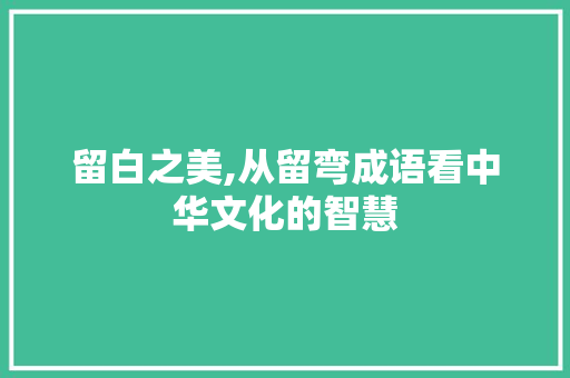 留白之美,从留弯成语看中华文化的智慧
