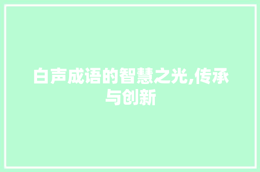 白声成语的智慧之光,传承与创新