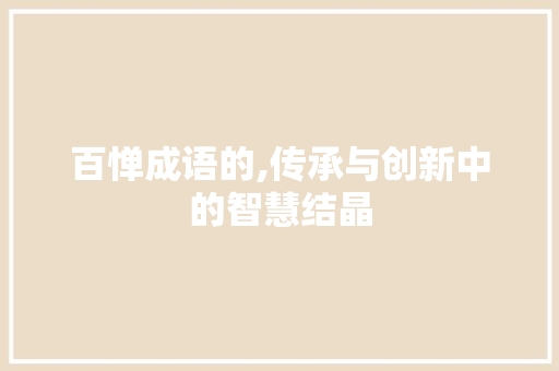 百惮成语的,传承与创新中的智慧结晶