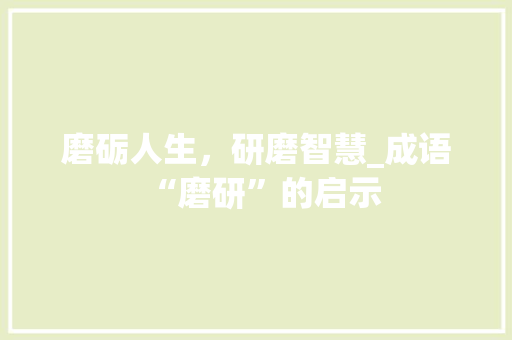 磨砺人生，研磨智慧_成语“磨研”的启示