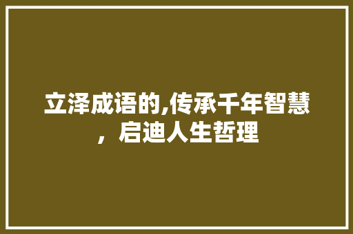 立泽成语的,传承千年智慧，启迪人生哲理