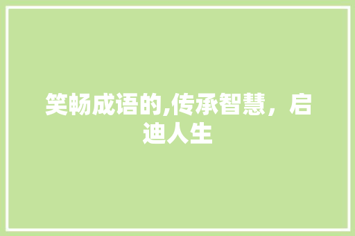 笑畅成语的,传承智慧，启迪人生