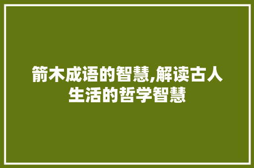 箭木成语的智慧,解读古人生活的哲学智慧