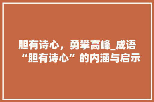 胆有诗心，勇攀高峰_成语“胆有诗心”的内涵与启示