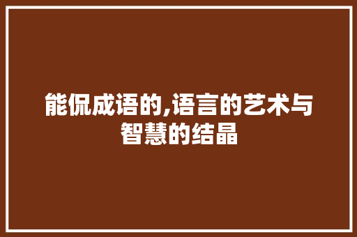 能侃成语的,语言的艺术与智慧的结晶