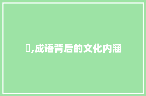 腃,成语背后的文化内涵 诗词应用