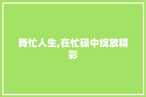 舞忙人生,在忙碌中绽放精彩