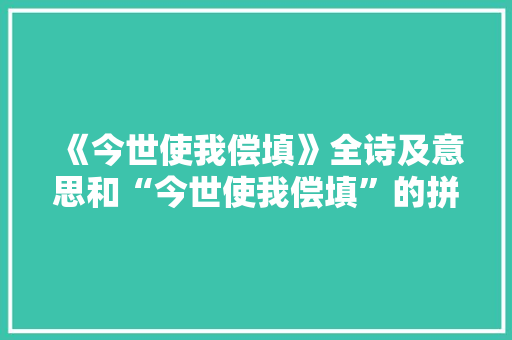 《今世使我偿填》全诗及意思和“今世使我偿填”的拼音注释