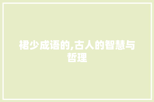 裙少成语的,古人的智慧与哲理 工作总结