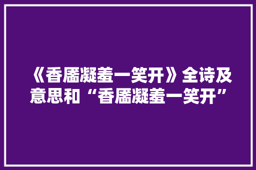 《香靥凝羞一笑开》全诗及意思和“香靥凝羞一笑开”的拼音注释