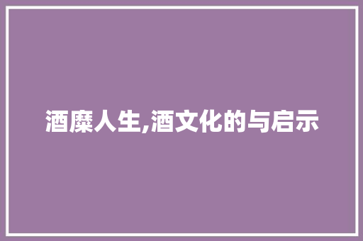 酒糜人生,酒文化的与启示
