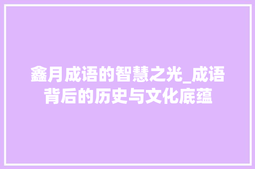 鑫月成语的智慧之光_成语背后的历史与文化底蕴
