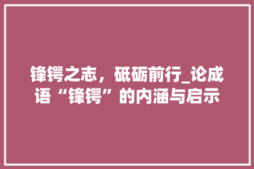锋锷之志，砥砺前行_论成语“锋锷”的内涵与启示
