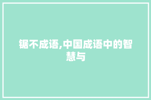 锯不成语,中国成语中的智慧与