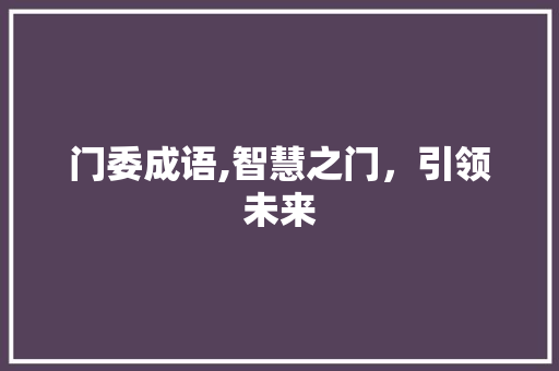 门委成语,智慧之门，引领未来