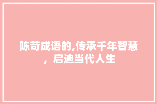 陈苛成语的,传承千年智慧，启迪当代人生