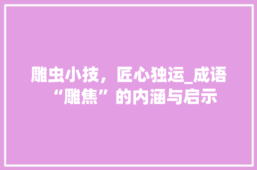 雕虫小技，匠心独运_成语“雕焦”的内涵与启示