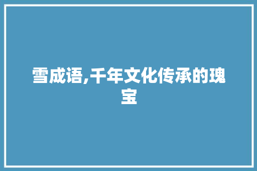 雪成语,千年文化传承的瑰宝 诗词应用