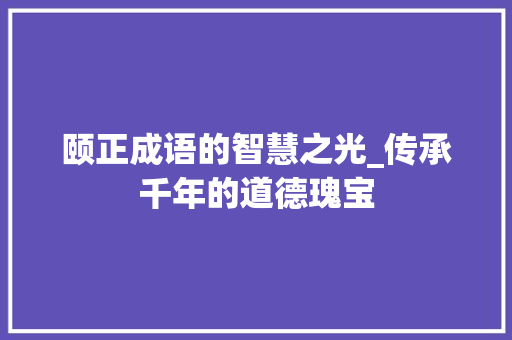 颐正成语的智慧之光_传承千年的道德瑰宝