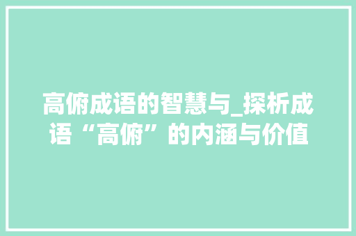 高俯成语的智慧与_探析成语“高俯”的内涵与价值