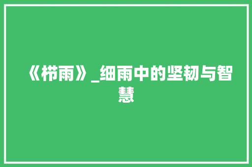 《栉雨》_细雨中的坚韧与智慧