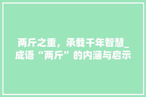 两斤之重，承载千年智慧_成语“两斤”的内涵与启示