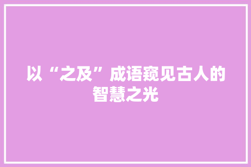 以“之及”成语窥见古人的智慧之光