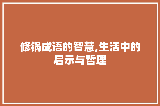 修锅成语的智慧,生活中的启示与哲理